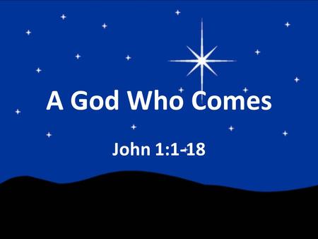 A God Who Comes John 1:1-18. “In the beginning…” John 1:1: “In the beginning…” Genesis 1:1: “In the beginning…” – The beginning of God’s Story – The beginning.