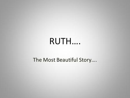 RUTH…. The Most Beautiful Story….. Goethe called the Book of Ruth “the most beautiful story,” but what is it really? It has been many things – A foretelling.