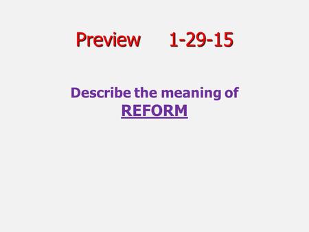 Preview1-29-15 Describe the meaning of REFORM. Today1.29 Target: Target: We will learn to evaluate the impact of reform movements ■ Success:. ■ Success: