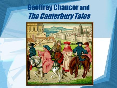 Geoffrey Chaucer and The Canterbury Tales. Geoffrey Chaucer (1343-1400) Diplomat, soldier, scholar. Modern English poetry begins with him. He had a keen.
