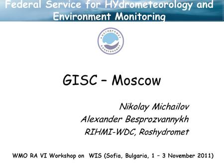 GISC – Moscow Nikolay Michailov Alexander Besprozvannykh RIHMI-WDC, Roshydromet WMO RA VI Workshop on WIS (Sofia, Bulgaria, 1 – 3 November 2011) Federal.