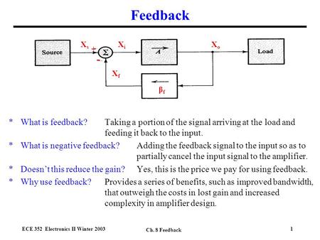 ECE 352 Electronics II Winter 2003 Ch. 8 Feedback 1 Feedback *What is feedback?Taking a portion of the signal arriving at the load and feeding it back.