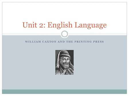 WILLIAM CAXTON AND THE PRINTING PRESS Unit 2: English Language.