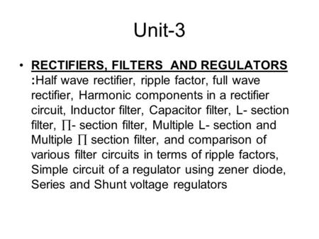 Unit-3 RECTIFIERS, FILTERS AND REGULATORS :Half wave rectifier, ripple factor, full wave rectifier, Harmonic components in a rectifier circuit, Inductor.