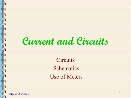 Physics I Honors 1 Current and Circuits Circuits Schematics Use of Meters.