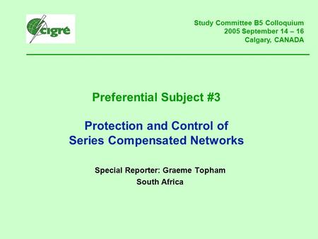Preferential Subject #3 Protection and Control of Series Compensated Networks Special Reporter: Graeme Topham South Africa Study Committee B5 Colloquium.