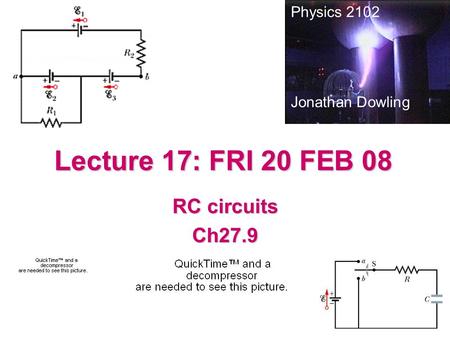 Lecture 17: FRI 20 FEB 08 RC circuits Ch27.9 Physics 2102 Jonathan Dowling.