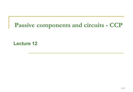 1/31 Passive components and circuits - CCP Lecture 12.