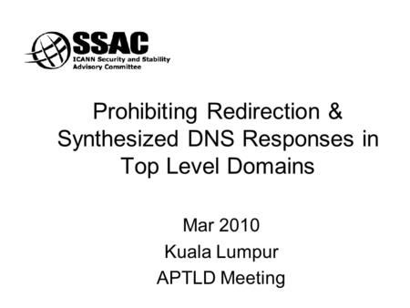 Prohibiting Redirection & Synthesized DNS Responses in Top Level Domains Mar 2010 Kuala Lumpur APTLD Meeting.