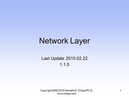 Network Layer Last Update 2010.02.22 1.1.0 1Copyright 2005-2010 Kenneth M. Chipps Ph.D. www.chipps.com.