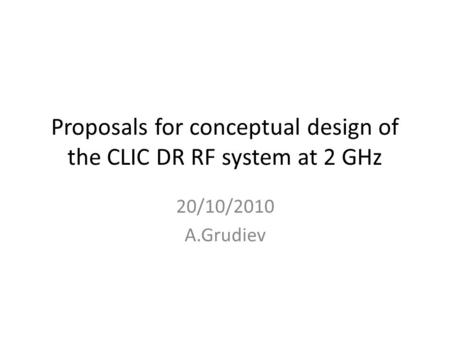 Proposals for conceptual design of the CLIC DR RF system at 2 GHz 20/10/2010 A.Grudiev.