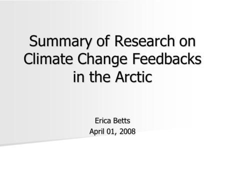 Summary of Research on Climate Change Feedbacks in the Arctic Erica Betts April 01, 2008.