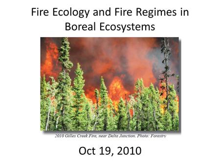 Fire Ecology and Fire Regimes in Boreal Ecosystems Oct 19, 2010.