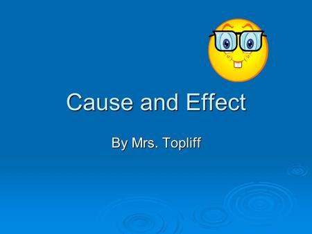 Cause and Effect By Mrs. Topliff. Cause and Effect  Cause: the reason something happened Did not do my homework Did not do my homework  Effect: the.