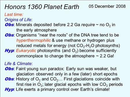 Honors 1360 Planet Earth Last time: Origins of Life: Obs : Minerals deposited before 2.2 Ga require ~ no O 2 in the early atmosphere Obs : Organisms “near.