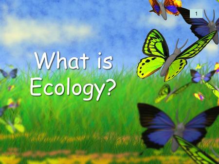 1 What is Ecology? 1. 2 Organisms and Their Environment 2.