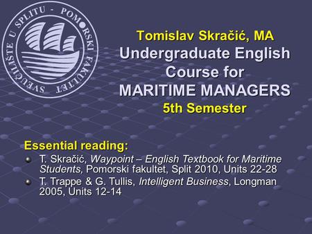 Tomislav Skračić, MA Undergraduate English Course for MARITIME MANAGERS 5th Semester Essential reading: T. Skračić, Waypoint – English Textbook for Maritime.