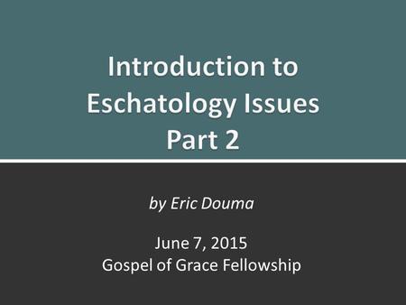 Eschatology Issues Pt. 21 by Eric Douma June 7, 2015 Gospel of Grace Fellowship.