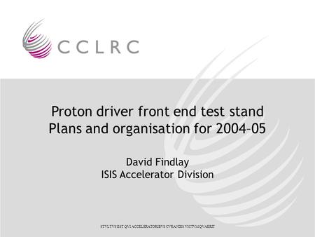 Proton driver front end test stand Plans and organisation for 2004–05 David Findlay ISIS Accelerator Division STVLTVS EST QVI ACCELERATORIBVS CVRANDIS.