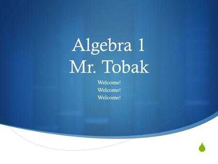  Algebra 1 Mr. Tobak Welcome!. Day 1 Agenda  1) Ensure your in the right classroom.  2) Arrange initial seating assignment.  3) Introduce myself and.