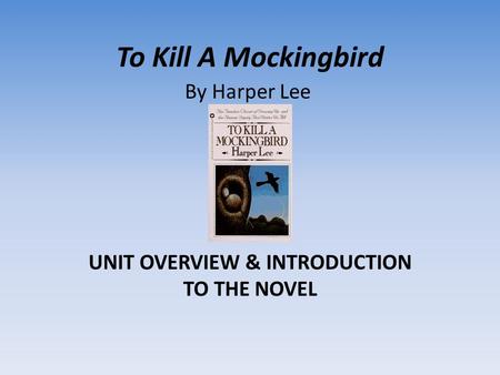 To Kill A Mockingbird UNIT OVERVIEW & INTRODUCTION TO THE NOVEL By Harper Lee.