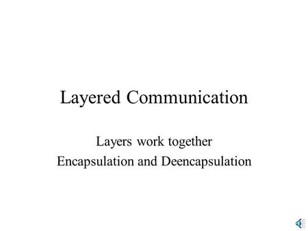 Layered Communication Layers work together Encapsulation and Deencapsulation.
