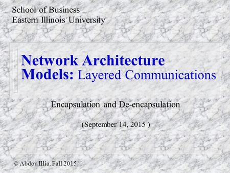 Network Architecture Models: Layered Communications School of Business Eastern Illinois University © Abdou Illia, Fall 2015 (September 14, 2015 ) Encapsulation.