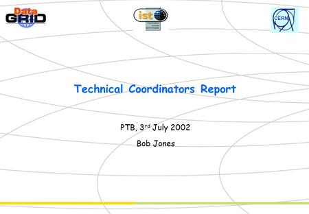 CERN Technical Coordinators Report PTB, 3 rd July 2002 Bob Jones.