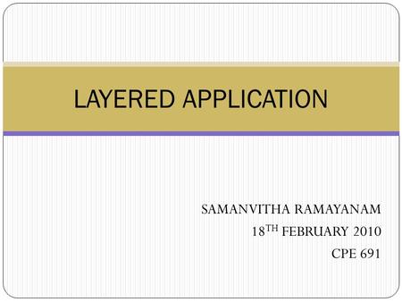 SAMANVITHA RAMAYANAM 18 TH FEBRUARY 2010 CPE 691 LAYERED APPLICATION.
