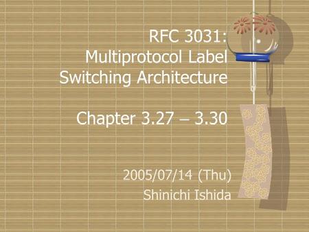 RFC 3031: Multiprotocol Label Switching Architecture Chapter 3.27 – 3.30 2005/07/14 (Thu) Shinichi Ishida 2005/07/14 (Thu) Shinichi Ishida.