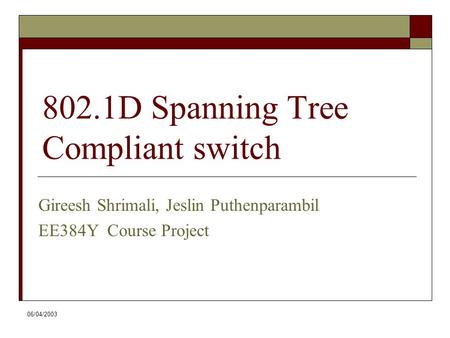 06/04/2003 802.1D Spanning Tree Compliant switch Gireesh Shrimali, Jeslin Puthenparambil EE384Y Course Project.