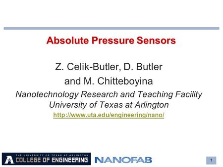 1 Absolute Pressure Sensors Z. Celik-Butler, D. Butler and M. Chitteboyina Nanotechnology Research and Teaching Facility University of Texas at Arlington.