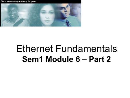 Ethernet Fundamentals Sem1 Module 6 – Part 2. Layer 2 framing.