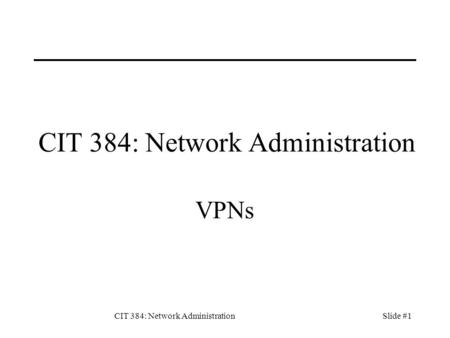 CIT 384: Network AdministrationSlide #1 CIT 384: Network Administration VPNs.