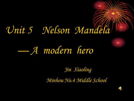 Unit 5 Nelson Mandela — A modern hero Jin Xiaoling Minhou No.4 Middle School.
