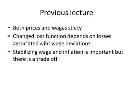 Previous lecture Both prices and wages sticky Changed loss function depends on losses associated wiht wage deviations Stabilizing wage and inflation is.