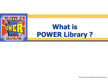 © Pennsylvania Department of Education What is POWER Library ?