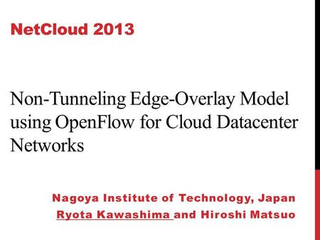 NetCloud 2013 Non-Tunneling Edge-Overlay Model using OpenFlow for Cloud Datacenter Networks Nagoya Institute of Technology, Japan Ryota Kawashima and Hiroshi.