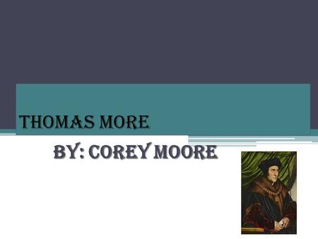 Thomas More By: Corey Moore. BACKGROUND INFO Born Feb 7 th, 1478 in London, England Died July 6 th at age 57 Became a Barrister in 1501 (Lawyer) Had war.