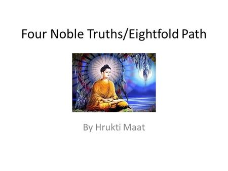 Four Noble Truths/Eightfold Path By Hrukti Maat. Introduction The Four Noble Truth are: Life is suffering (dukkha), Origin of Suffering, The Cessation.