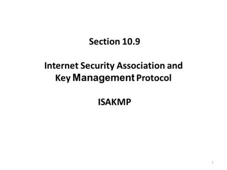 1 Section 10.9 Internet Security Association and Key Management Protocol ISAKMP.