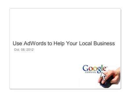 Oct. 08, 2012 Use AdWords to Help Your Local Business.