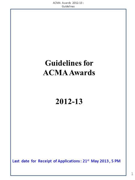 ACMA Awards 2012-13 : Guidelines 1 Guidelines for ACMA Awards 2012-13 Last date for Receipt of Applications : 21 st May 2013, 5 PM.