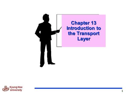 1 Kyung Hee University Chapter 13 Introduction to the Transport Layer.