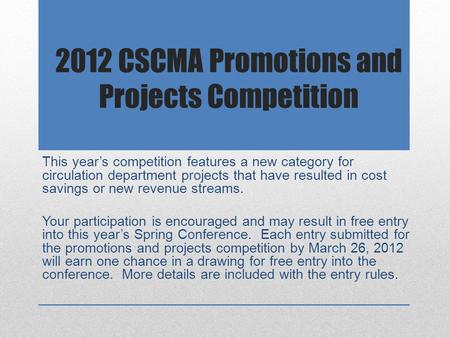 2012 CSCMA Promotions and Projects Competition This year’s competition features a new category for circulation department projects that have resulted in.