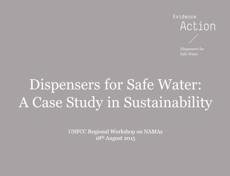 20131216-WIP PowerPoint templateBOS Dispensers for Safe Water: A Case Study in Sustainability UNFCC Regional Workshop on NAMAs 18 th August 2015.