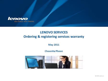 LENOVO SERVICES Ordering & registering services warranty May 2011 ChoonHa Phoon Lenovo Service Offering : ThinkPlus and Lenovo Care.