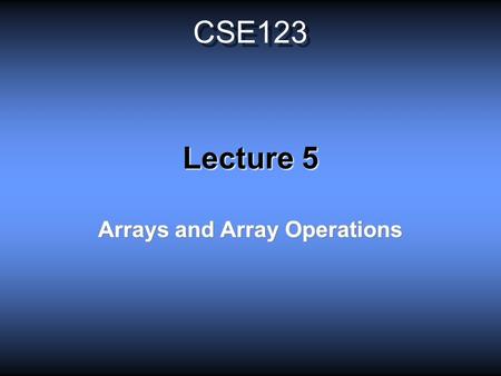 CSE123 Lecture 5 Arrays and Array Operations. Definitions Scalars: Variables that represent single numbers. Note that complex numbers are also scalars,