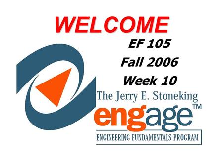 WELCOME EF 105 Fall 2006 Week 10. Topics: 1. Engineering Problem Solving 2.Programming Logic 3.Intro to MATLAB.