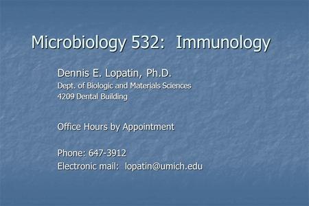 Microbiology 532: Immunology Dennis E. Lopatin, Ph.D. Dept. of Biologic and Materials Sciences 4209 Dental Building Office Hours by Appointment Phone: